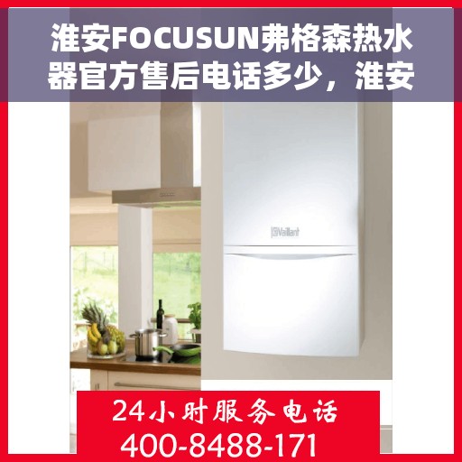 淮安FOCUSUN弗格森热水器官方售后电话多少，淮安FOCUSUN弗格森热水器售后电话及维修服务指南