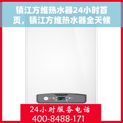 镇江方维热水器24小时首页，镇江方维热水器全天候服务首页