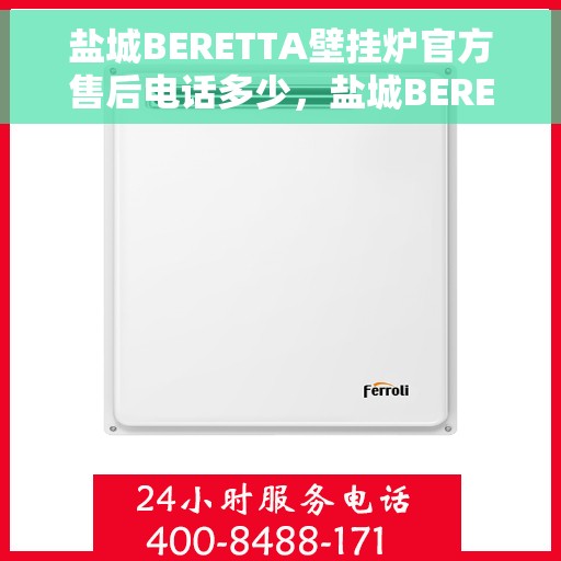 盐城BERETTA壁挂炉官方售后电话多少，盐城BERETTA壁挂炉售后电话官方查询及维修服务指南