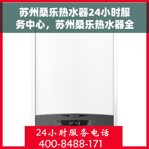 苏州桑乐热水器24小时服务中心,苏州桑乐热水器全天候专业服务中心 苏州桑乐热水器24小时服务中心,苏州桑乐热水器全天候专业服务中心