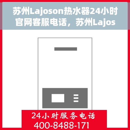苏州Lajoson热水器24小时官网客服电话，苏州Lajoson热水器全天候官方客服热线