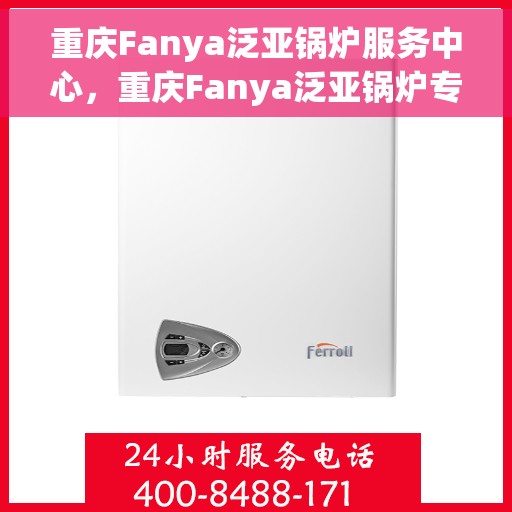 重庆Fanya泛亚锅炉服务中心，重庆Fanya泛亚锅炉专业服务中心，高效维修，贴心服务
