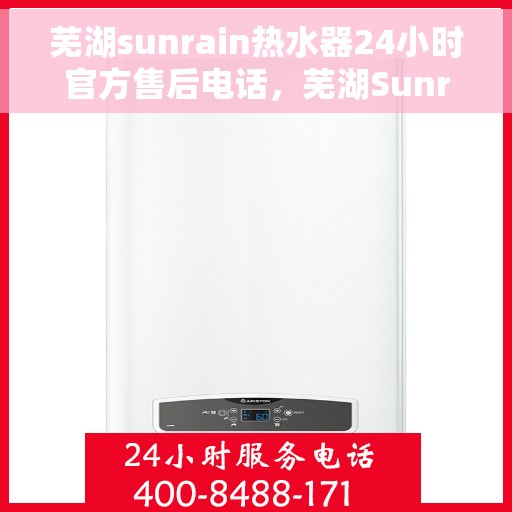 芜湖sunrain热水器24小时官方售后电话，芜湖Sunrain热水器全天候官方售后热线公布