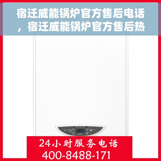 宿迁威能锅炉官方售后电话，宿迁威能锅炉官方售后热线及维修服务保障团队介绍
