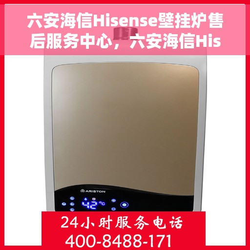 六安海信Hisense壁挂炉售后服务中心，六安海信Hisense壁挂炉售后服务中心，专业维修与贴心服务