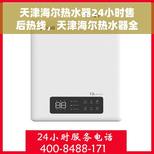天津海尔热水器24小时售后热线，天津海尔热水器全天候售后热线，专业维修保障温暖洗浴体验