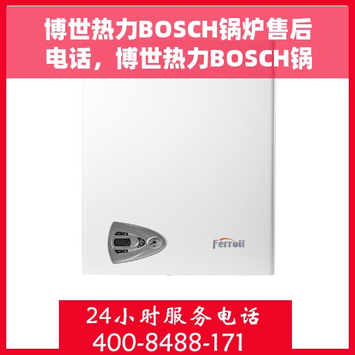 博世热力BOSCH锅炉售后电话，博世热力BOSCH锅炉售后服务热线及电话支持详解