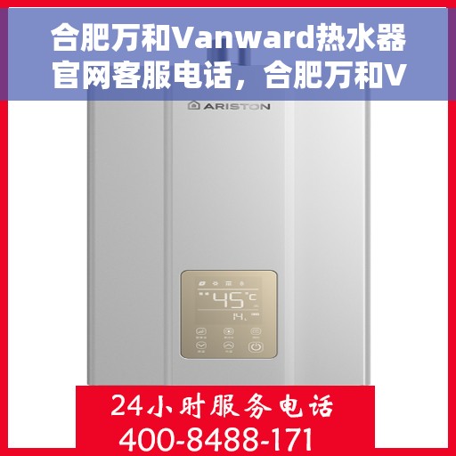 合肥万和Vanward热水器官网客服电话，合肥万和Vanward热水器官方客服热线及售后服务电话