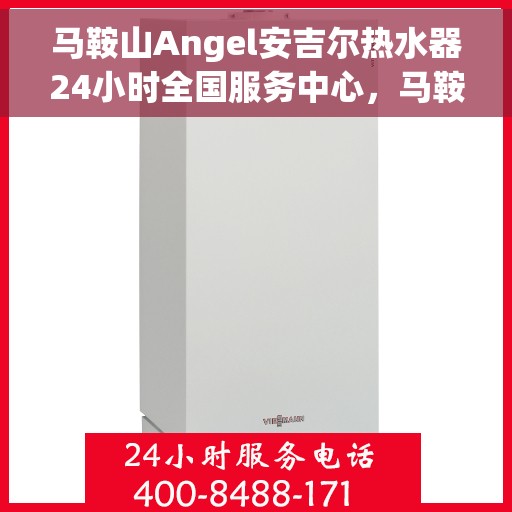 马鞍山Angel安吉尔热水器24小时全国服务中心，马鞍山Angel安吉尔热水器全天候全国服务热线