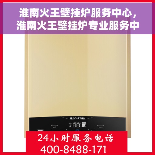 淮南火王壁挂炉服务中心，淮南火王壁挂炉专业服务中心，一站式维修维护与技术支持