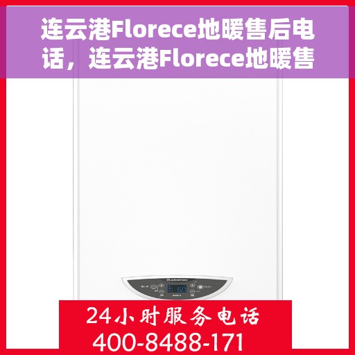 连云港Florece地暖售后电话，连云港Florece地暖售后服务热线电话
