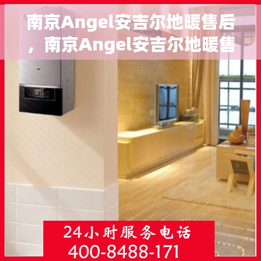 南京Angel安吉尔地暖售后，南京Angel安吉尔地暖售后服务解析