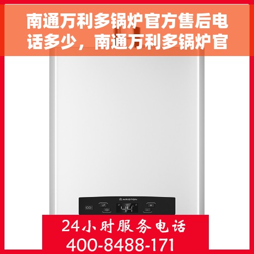 南通万利多锅炉官方售后电话多少，南通万利多锅炉官方售后联系电话揭秘