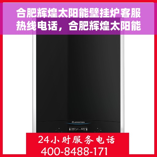 合肥辉煌太阳能壁挂炉客服热线电话，合肥辉煌太阳能壁挂炉客户服务热线电话解析