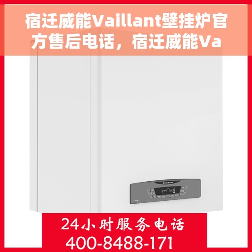宿迁威能Vaillant壁挂炉官方售后电话，宿迁威能Vaillant壁挂炉售后电话官方服务热线及维修指南