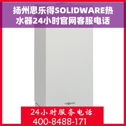 扬州思乐得SOLIDWARE热水器24小时官网客服电话，扬州思乐得SOLIDWARE热水器全天候官方客服热线及售后服务指南