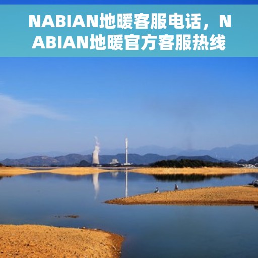 NABIAN地暖客服电话，NABIAN地暖官方客服热线及售后服务指南