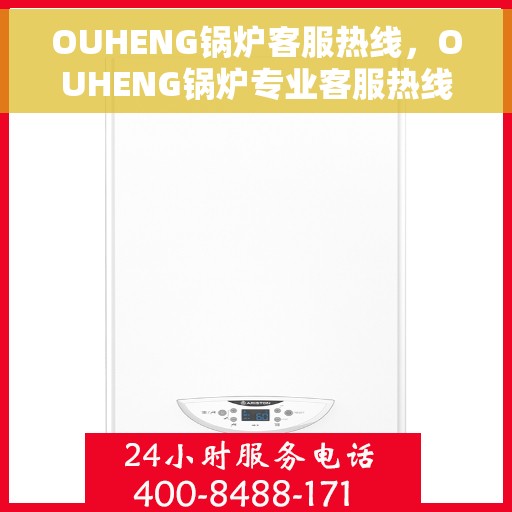 OUHENG锅炉客服热线，OUHENG锅炉专业客服热线，为您解答疑问，保障温暖供应