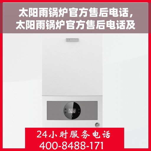 太阳雨锅炉官方售后电话，太阳雨锅炉官方售后电话及售后服务指南