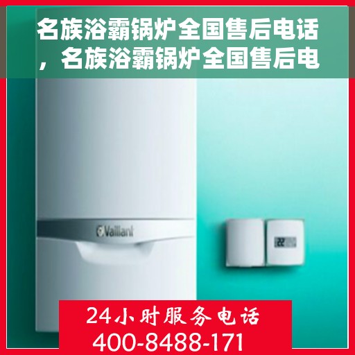 名族浴霸锅炉全国售后电话，名族浴霸锅炉全国售后电话及维修服务指南