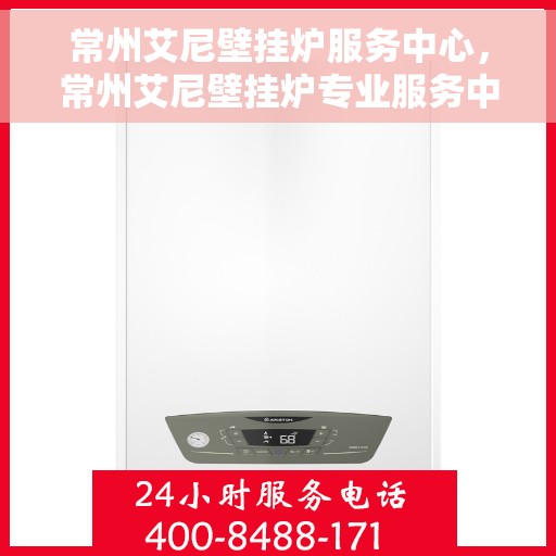 常州艾尼壁挂炉服务中心，常州艾尼壁挂炉专业服务中心，专注维修与保养