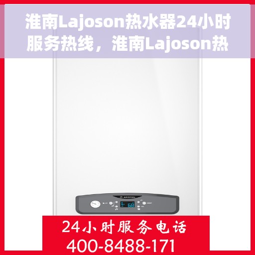 淮南Lajoson热水器24小时服务热线，淮南Lajoson热水器全天候服务热线，贴心关怀，温暖您的每一刻