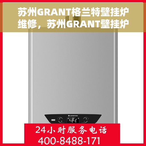 苏州GRANT格兰特壁挂炉维修，苏州GRANT壁挂炉专业维修服务