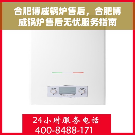 合肥博威锅炉售后，合肥博威锅炉售后无忧服务指南