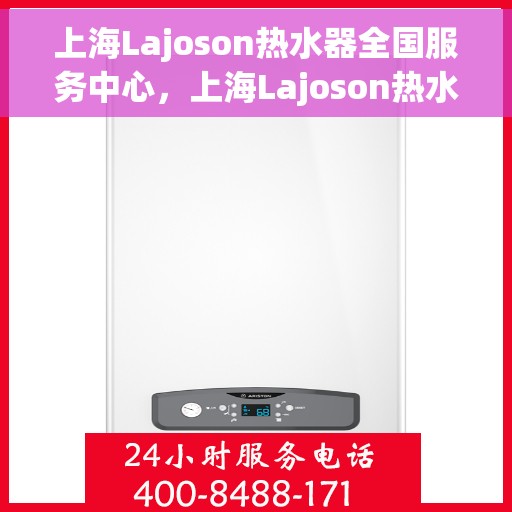 上海Lajoson热水器全国服务中心，上海Lajoson热水器全国服务中心，专业维修与优质服务并行