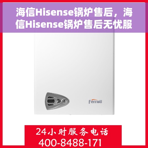 海信Hisense锅炉售后，海信Hisense锅炉售后无忧服务指南