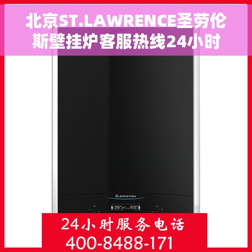 北京ST.LAWRENCE圣劳伦斯壁挂炉客服热线24小时，北京圣劳伦斯壁挂炉全天候客服热线，专业解答，温暖您的生活
