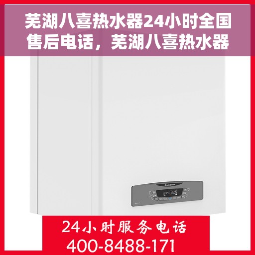 芜湖八喜热水器24小时全国售后电话，芜湖八喜热水器全天候售后服务热线，专业解决您的需求！