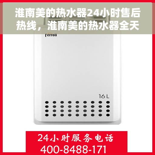 淮南美的热水器24小时售后热线，淮南美的热水器全天候售后热线服务保障