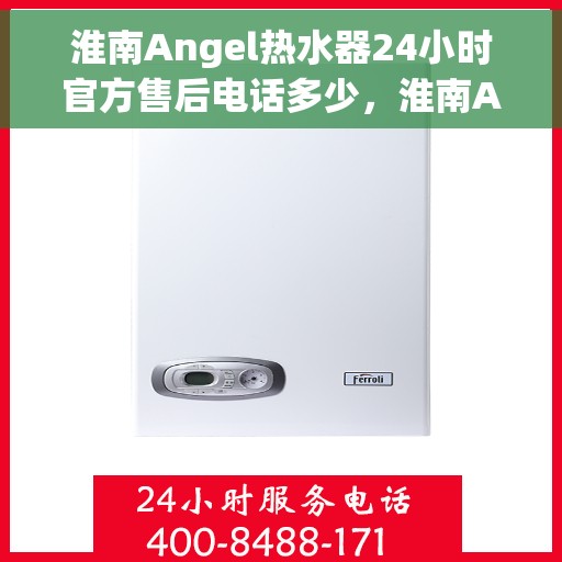 淮南Angel热水器24小时官方售后电话多少，淮南Angel热水器全天候官方售后电话公布