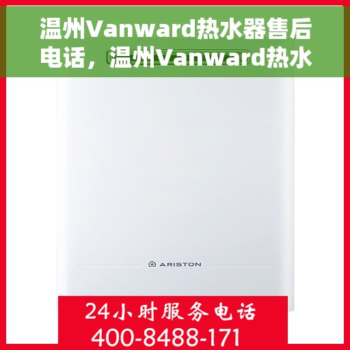 温州Vanward热水器售后电话，温州Vanward热水器售后服务热线及电话全解析