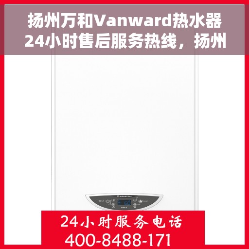 扬州万和Vanward热水器24小时售后服务热线，扬州万和Vanward热水器全天候售后服务热线，贴心关怀温暖您的生活
