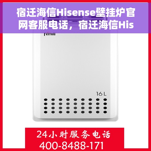 宿迁海信Hisense壁挂炉官网客服电话，宿迁海信Hisense壁挂炉官网客服热线电话查询指南