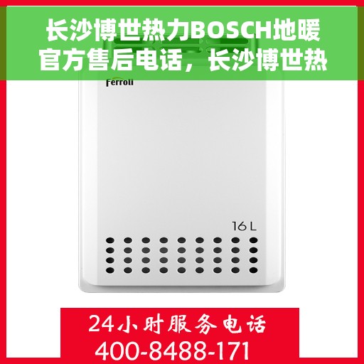 长沙博世热力BOSCH地暖官方售后电话，长沙博世热力BOSCH地暖售后服务官方联系电话