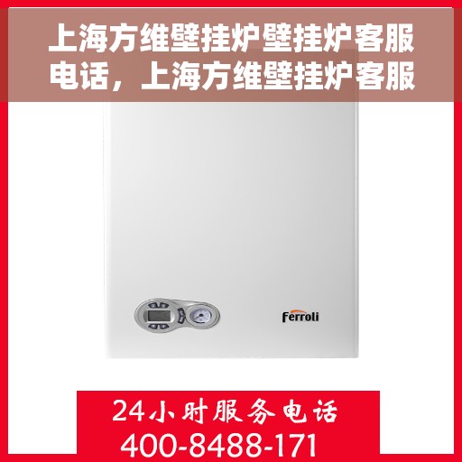 上海方维壁挂炉壁挂炉客服电话，上海方维壁挂炉客服热线及售后维修服务指南