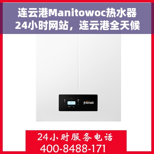 连云港Manitowoc热水器24小时网站，连云港全天候在线Manitowoc热水器官网服务