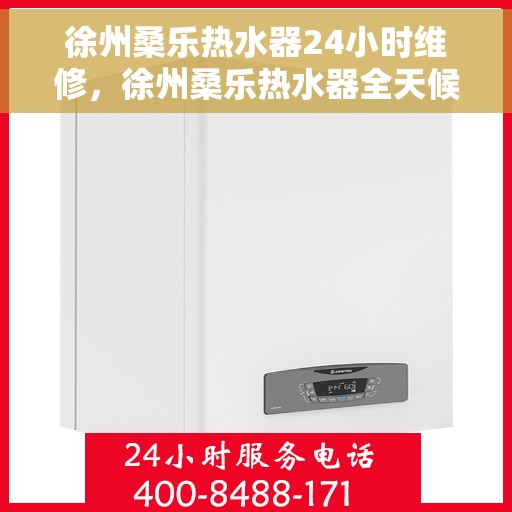 徐州桑乐热水器24小时维修，徐州桑乐热水器全天候专业维修服务