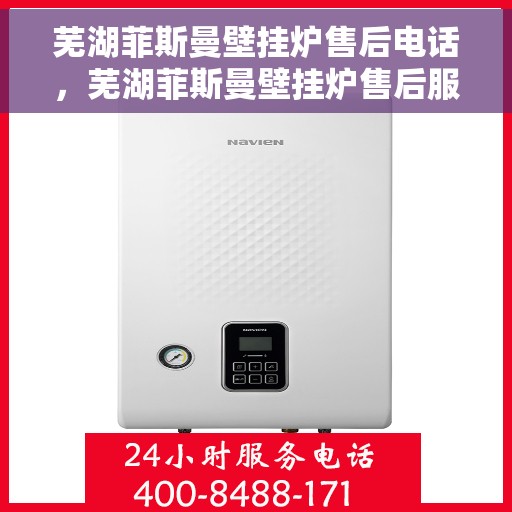 芜湖菲斯曼壁挂炉售后电话，芜湖菲斯曼壁挂炉售后服务热线及电话全攻略