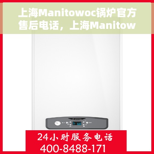 上海Manitowoc锅炉官方售后电话，上海Manitowoc锅炉官方售后热线电话公布