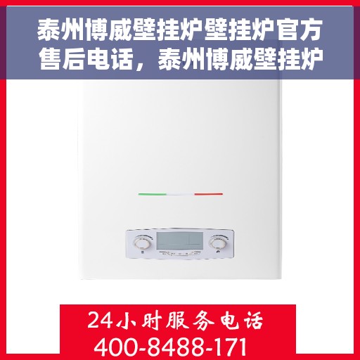 泰州博威壁挂炉壁挂炉官方售后电话，泰州博威壁挂炉官方售后电话服务热线及售后支持指南