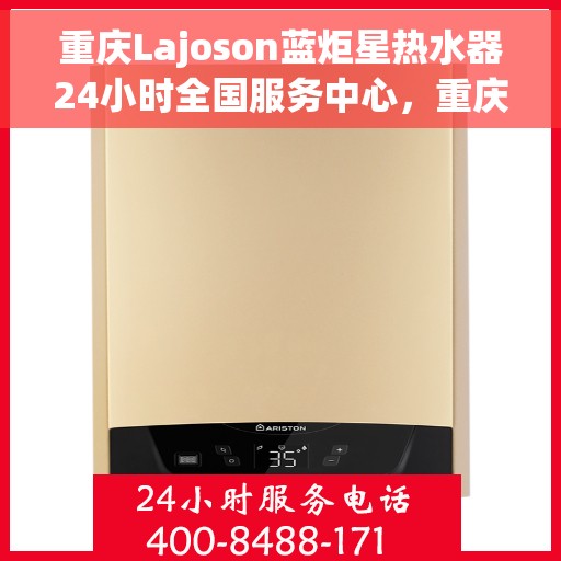 重庆Lajoson蓝炬星热水器24小时全国服务中心，重庆Lajoson蓝炬星热水器全天候全国服务热线