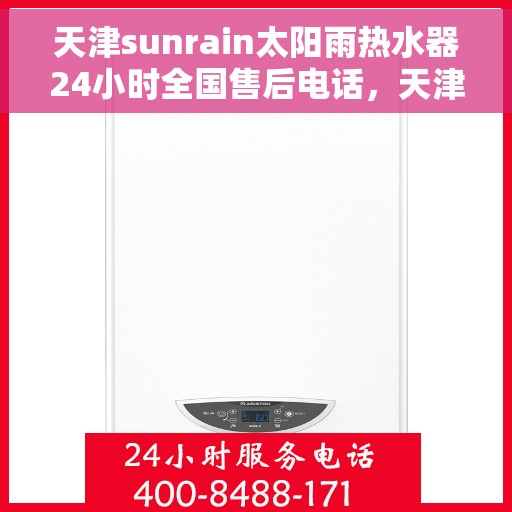 天津sunrain太阳雨热水器24小时全国售后电话，天津Sunrain太阳雨热水器全天候全国售后热线服务电话