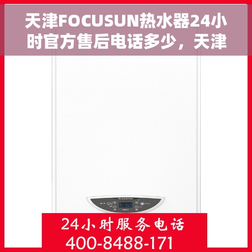 天津FOCUSUN热水器24小时官方售后电话多少，天津FOCUSUN热水器全天候官方售后电话揭秘