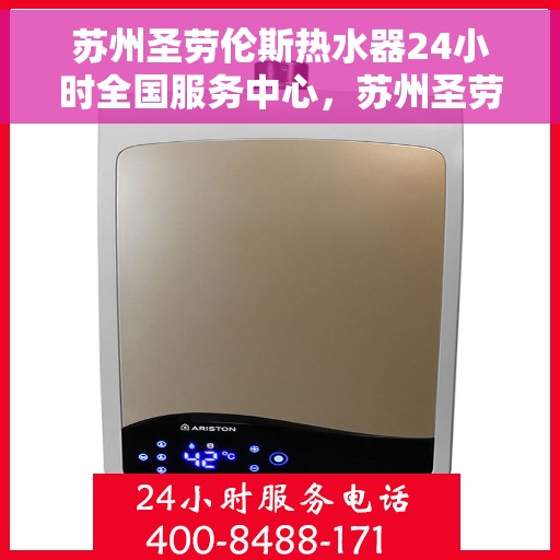 苏州圣劳伦斯热水器24小时全国服务中心，苏州圣劳伦斯热水器全天候全国服务热线开通