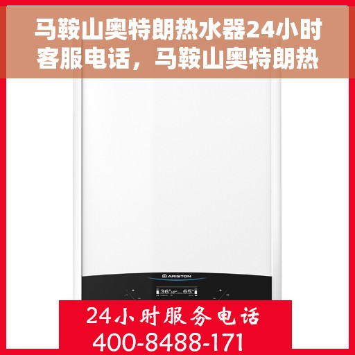 马鞍山奥特朗热水器24小时客服电话，马鞍山奥特朗热水器全天候客服热线