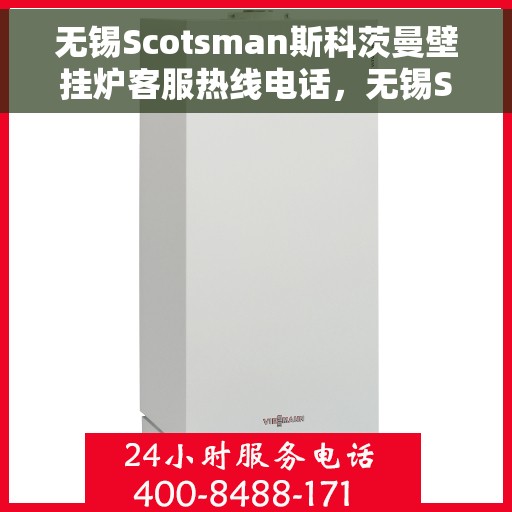 无锡Scotsman斯科茨曼壁挂炉客服热线电话，无锡Scotsman斯科茨曼壁挂炉客服热线全攻略，专业解答，无忧服务！